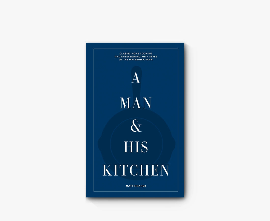 A Man & His Kitchen: Classic Home Cooking and Entertaining with Style at the WM Brown Farm